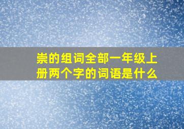 崇的组词全部一年级上册两个字的词语是什么