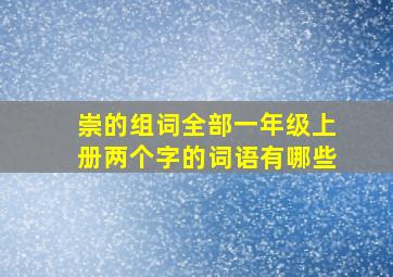 崇的组词全部一年级上册两个字的词语有哪些