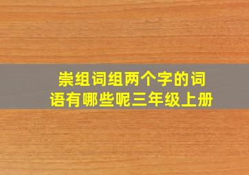 崇组词组两个字的词语有哪些呢三年级上册