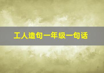 工人造句一年级一句话