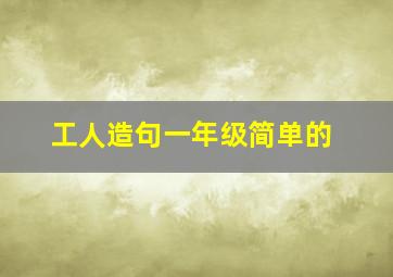 工人造句一年级简单的