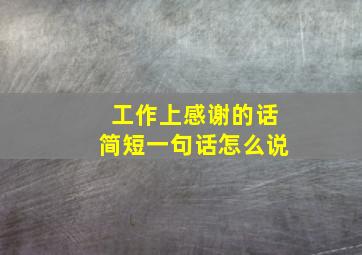 工作上感谢的话简短一句话怎么说