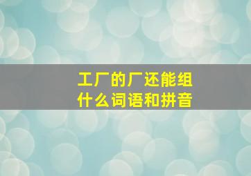 工厂的厂还能组什么词语和拼音