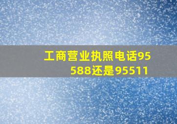 工商营业执照电话95588还是95511