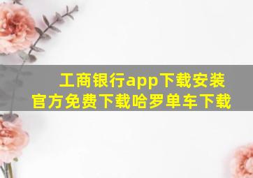 工商银行app下载安装官方免费下载哈罗单车下载