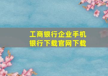 工商银行企业手机银行下载官网下载