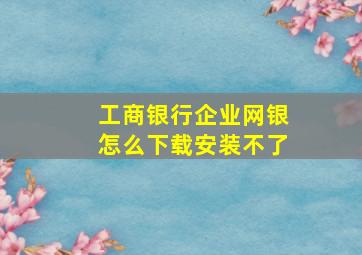 工商银行企业网银怎么下载安装不了