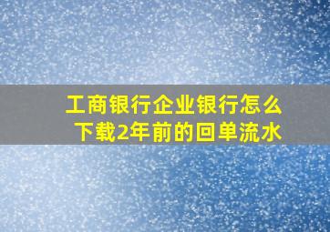 工商银行企业银行怎么下载2年前的回单流水