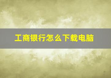 工商银行怎么下载电脑