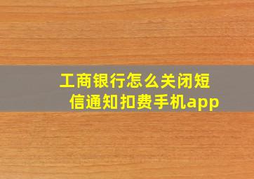 工商银行怎么关闭短信通知扣费手机app