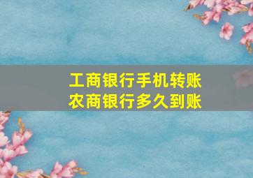 工商银行手机转账农商银行多久到账