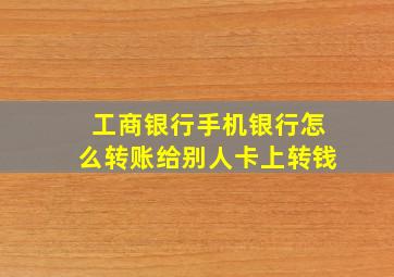 工商银行手机银行怎么转账给别人卡上转钱