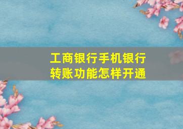 工商银行手机银行转账功能怎样开通