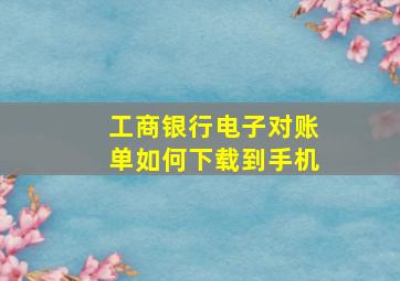 工商银行电子对账单如何下载到手机