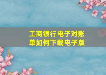 工商银行电子对账单如何下载电子版