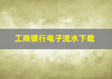 工商银行电子流水下载