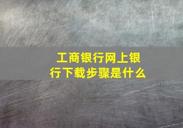 工商银行网上银行下载步骤是什么