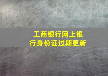 工商银行网上银行身份证过期更新