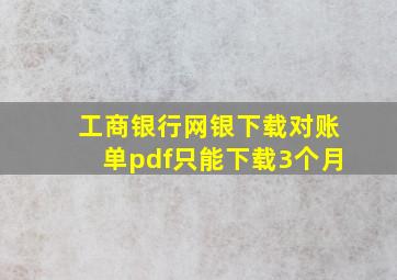 工商银行网银下载对账单pdf只能下载3个月