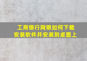 工商银行网银如何下载安装软件并安装到桌面上