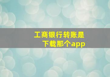 工商银行转账是下载那个app