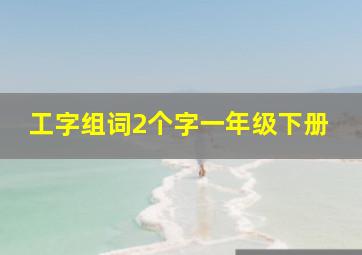 工字组词2个字一年级下册