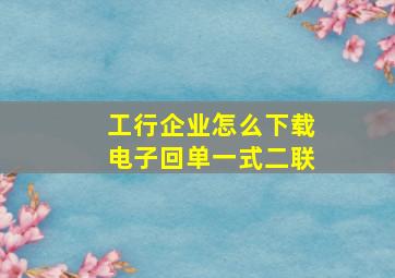 工行企业怎么下载电子回单一式二联