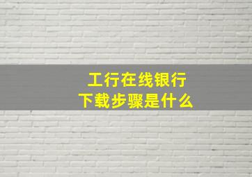 工行在线银行下载步骤是什么