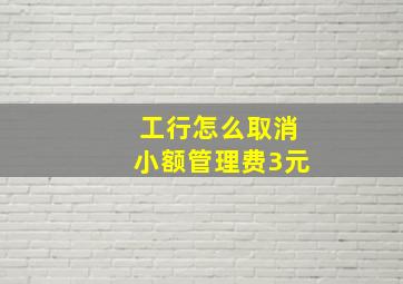 工行怎么取消小额管理费3元