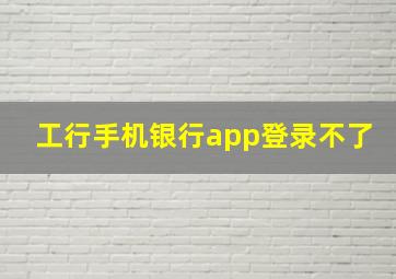 工行手机银行app登录不了