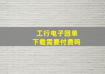 工行电子回单下载需要付费吗