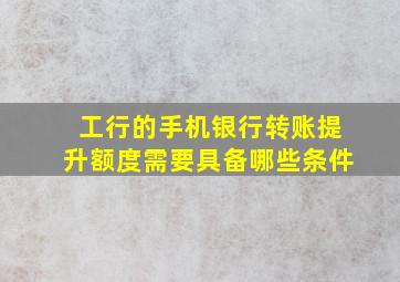 工行的手机银行转账提升额度需要具备哪些条件