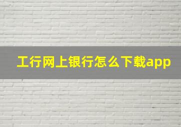 工行网上银行怎么下载app