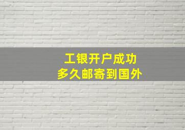 工银开户成功多久邮寄到国外