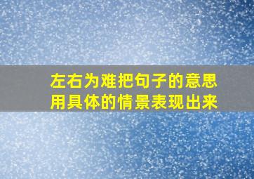 左右为难把句子的意思用具体的情景表现出来