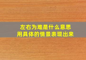 左右为难是什么意思用具体的情景表现出来