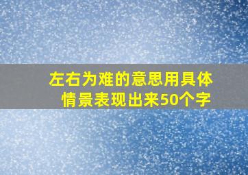 左右为难的意思用具体情景表现出来50个字