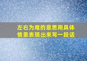 左右为难的意思用具体情景表现出来写一段话