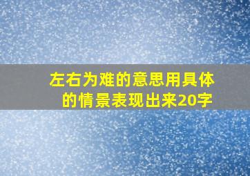 左右为难的意思用具体的情景表现出来20字