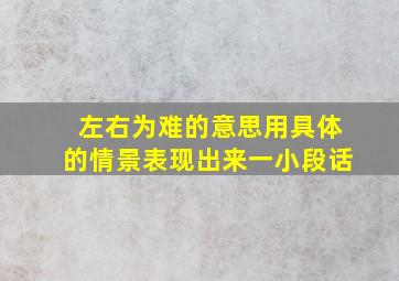 左右为难的意思用具体的情景表现出来一小段话