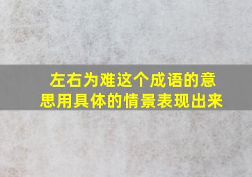 左右为难这个成语的意思用具体的情景表现出来