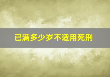 已满多少岁不适用死刑