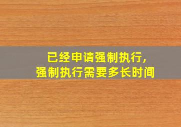 已经申请强制执行,强制执行需要多长时间