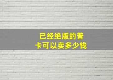 已经绝版的普卡可以卖多少钱