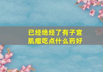 已经绝经了有子宫肌瘤吃点什么药好