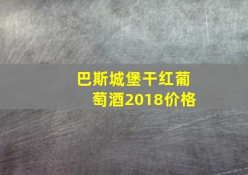 巴斯城堡干红葡萄酒2018价格