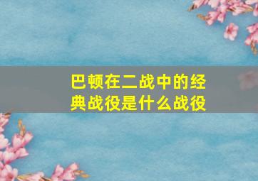 巴顿在二战中的经典战役是什么战役