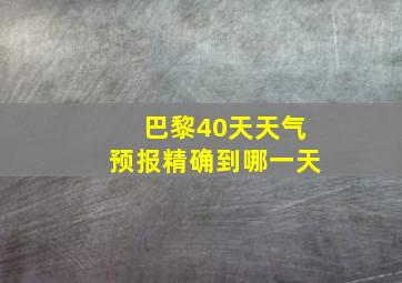 巴黎40天天气预报精确到哪一天