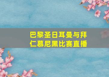 巴黎圣日耳曼与拜仁慕尼黑比赛直播