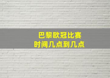 巴黎欧冠比赛时间几点到几点